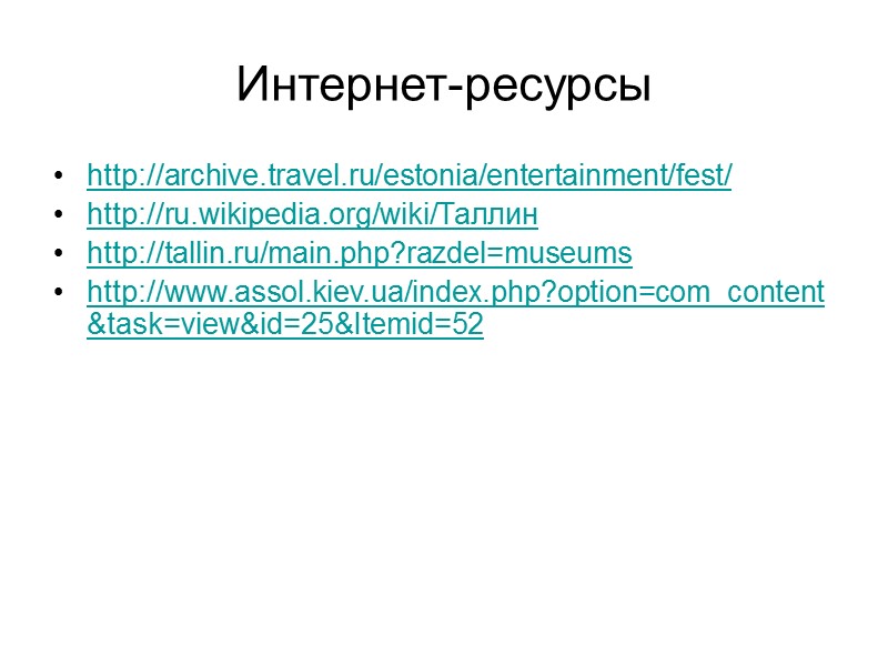 Интернет-ресурсы  http://archive.travel.ru/estonia/entertainment/fest/ http://ru.wikipedia.org/wiki/Таллин http://tallin.ru/main.php?razdel=museums http://www.assol.kiev.ua/index.php?option=com_content&task=view&id=25&Itemid=52